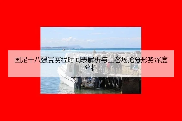 国足十八强赛赛程时间表解析与主客场抢分形势深度分析
